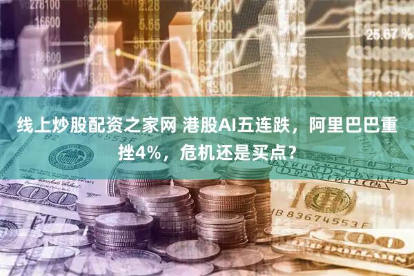 线上炒股配资之家网 港股AI五连跌，阿里巴巴重挫4%，危机还是买点？