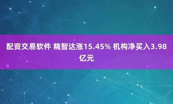 配资交易软件 精智达涨15.45% 机构净买入3.98亿元