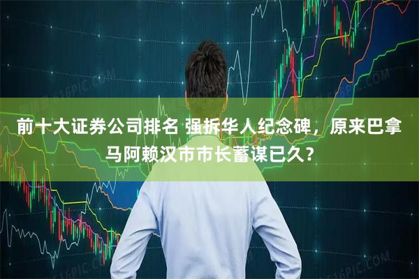 前十大证券公司排名 强拆华人纪念碑，原来巴拿马阿赖汉市市长蓄谋已久？