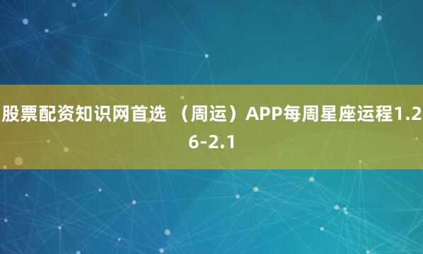 股票配资知识网首选 （周运）APP每周星座运程1.26-2.1