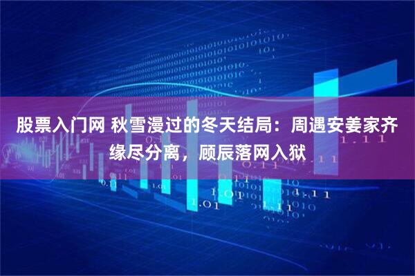 股票入门网 秋雪漫过的冬天结局：周遇安姜家齐缘尽分离，顾辰落网入狱
