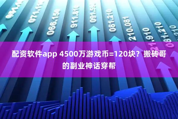 配资软件app 4500万游戏币=120块？搬砖哥的副业神话穿帮