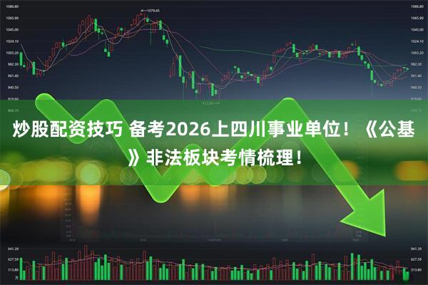 炒股配资技巧 备考2026上四川事业单位！《公基》非法板块考情梳理！