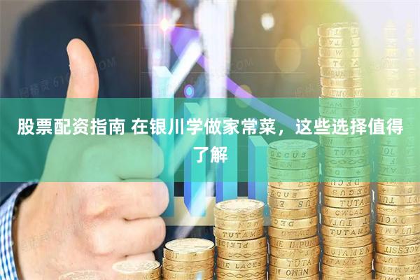 股票配资指南 在银川学做家常菜，这些选择值得了解
